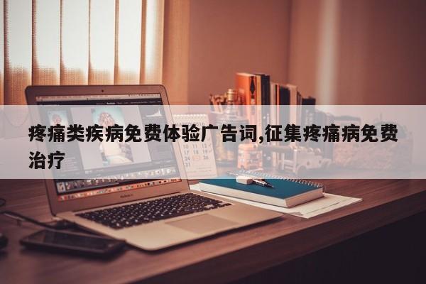 疼痛类疾病免费体验广告词,征集疼痛病免费治疗