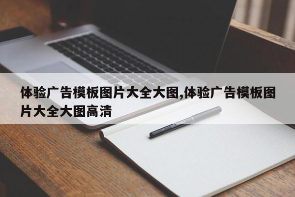 体验广告模板图片大全大图,体验广告模板图片大全大图高清